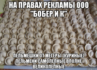 на правах рекламы ооо "бобер и к" пельмешки от мегеры (куриные) пельмени самолепные вполне великолепные