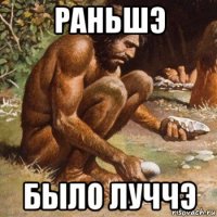 раньшэ было луччэ