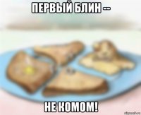 первый блин -- не комом!