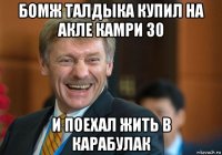 бомж талдыка купил на акле камри 30 и поехал жить в карабулак