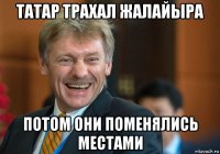 татар трахал жалайыра потом они поменялись местами