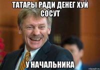 татары ради денег хуй сосут у начальника