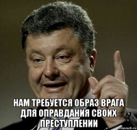  нам требуется образ врага для оправдания своих преступлении