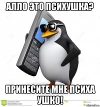 алло это психушка? принесите мне психа ушко!