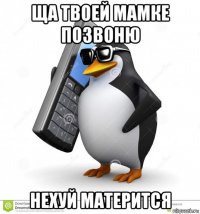 ща твоей мамке позвоню нехуй матерится