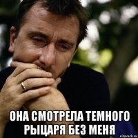  она смотрела темного рыцаря без меня