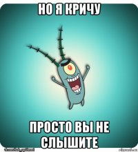 но я кричу просто вы не слышите