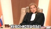  ну все, истец тебе!