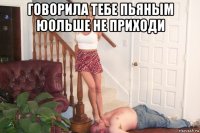 говорила тебе пьяным юольше не приходи 