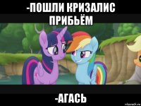 -пошли кризалис прибьём -агась
