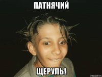 патнячий щеруль!