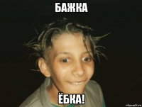 бажка ёбка!