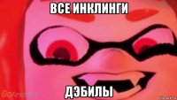 все инклинги дэбилы