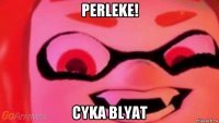 perleke! cyka blyat