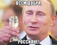 всем добра, россияне!