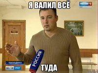 я валил всё туда