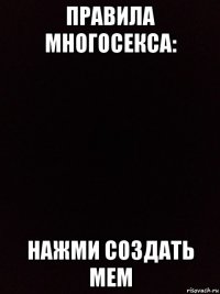 правила многосекса: нажми создать мем