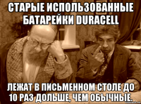 старые использованные батарейки duracell лежат в письменном столе до 10 раз дольше, чем обычные.