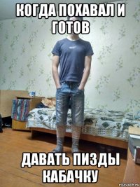 когда похавал и готов давать пизды кабачку