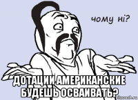  дотации американские будешь осваивать?