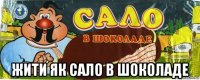  жити як сало в шоколаде