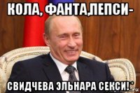 кола, фанта,пепси- свидчева эльнара секси! *