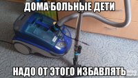 дома больные дети надо от этого избавлять