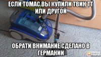 если томас вы купили твин тт или другой обрати внимание сделано в германии