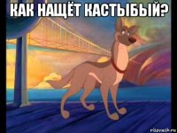 как нащёт кастыбый? 