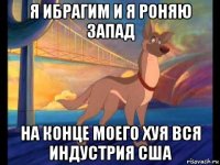 я ибрагим и я роняю запад на конце моего хуя вся индустрия сша