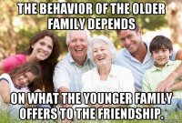 the behavior of the older family depends on what the younger family offers to the friendship.