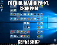 готика, майнкрафт, скайрим серьёзно?