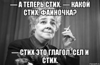 — а теперь стих. — какой стих, фаиночка? — стих это глагол. сел и стих.