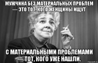 мужчина без материальных проблем — это тот, кого женщины ищут с материальными проблемами — тот, кого уже нашли.