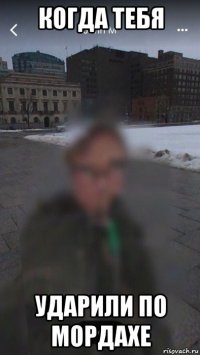 когда тебя ударили по мордахе