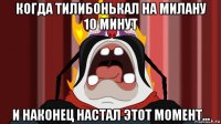 когда тилибонькал на милану 10 минут и наконец настал этот момент...