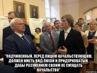  "подчиненный, перед лицом начальствующим, должен иметь вид лихой и придурковатый, дабы разумением своим не смущать начальство"