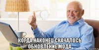  когда наконец скачалось обновление мода