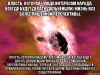 власть, которая чужда интересам народа, всегда будет делать дальнейшую жизнь все более лишенной перспективы. власть, которая чужда интересам народа, всегда будет делать дальнейшую жизнь все более лишенной перспективы. как бы "отрезая" часть за частью будущее и приближая конец человечества в целом, обессмысливая его существование.