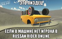 это пиздец если в машине нет игрока в russan rider online