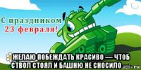  желаю побеждать красиво — чтоб ствол стоял и башню не сносило —