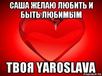 саша желаю любить и быть любимым твоя yaroslava