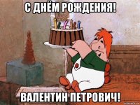 с днём рождения! валентин петрович!