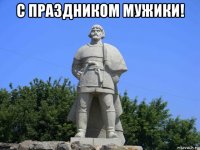 с праздником мужики! 