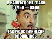 в нашем доме глава семьи — жена, так уж истерически сложилось.