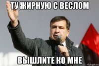 ту жирную с веслом вышлите ко мне