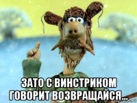  зато с винстриком говорит возвращайся...