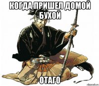 когда пришел домой бухой отаго