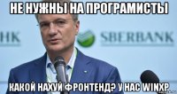 не нужны на програмисты какой нахуй фронтенд? у нас winxp