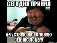 сегодня принял и чуствую в столовую сейчас побегу